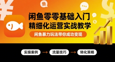 闲鱼零基础入门精细化运营实战教学，闲鱼暴力玩法带你成功变现-日入300副业网