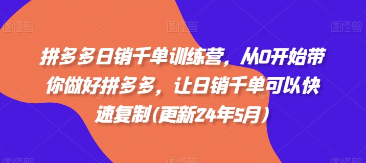 拼多多日销千单训练营，从0开始带你做好拼多多，让日销千单可以快速复制(更新25年8月)-日入300副业网