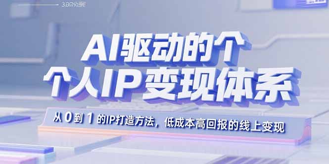 AI驱动的个人IP变现体系：从0到1的IP打造方法，低成本高回报的线上变现-日入300副业网
