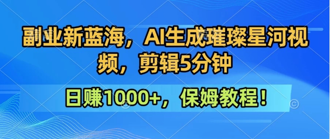 300万人点赞的星辰大海，你也可以亲手创造！0基础教程，做出治愈大片拥抱热爱与收益-日入300副业网