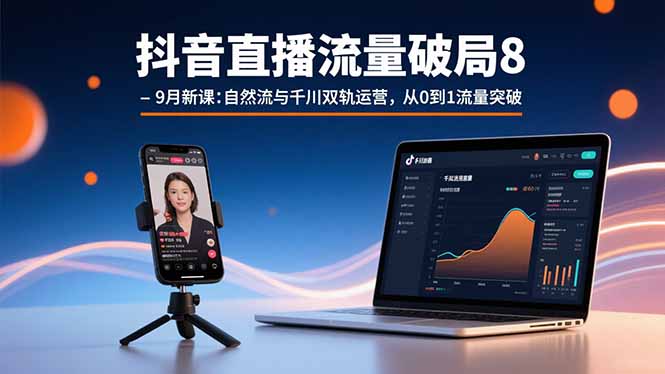 抖音直播流量破局8-9月新课：自然流与千川双轨运营，从0到1流量突破-日入300副业网