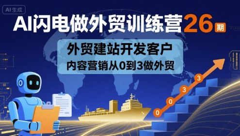 AI闪电做外贸训练营26期，外贸建站开发客户内容营销从0到3做外贸-日入300副业网