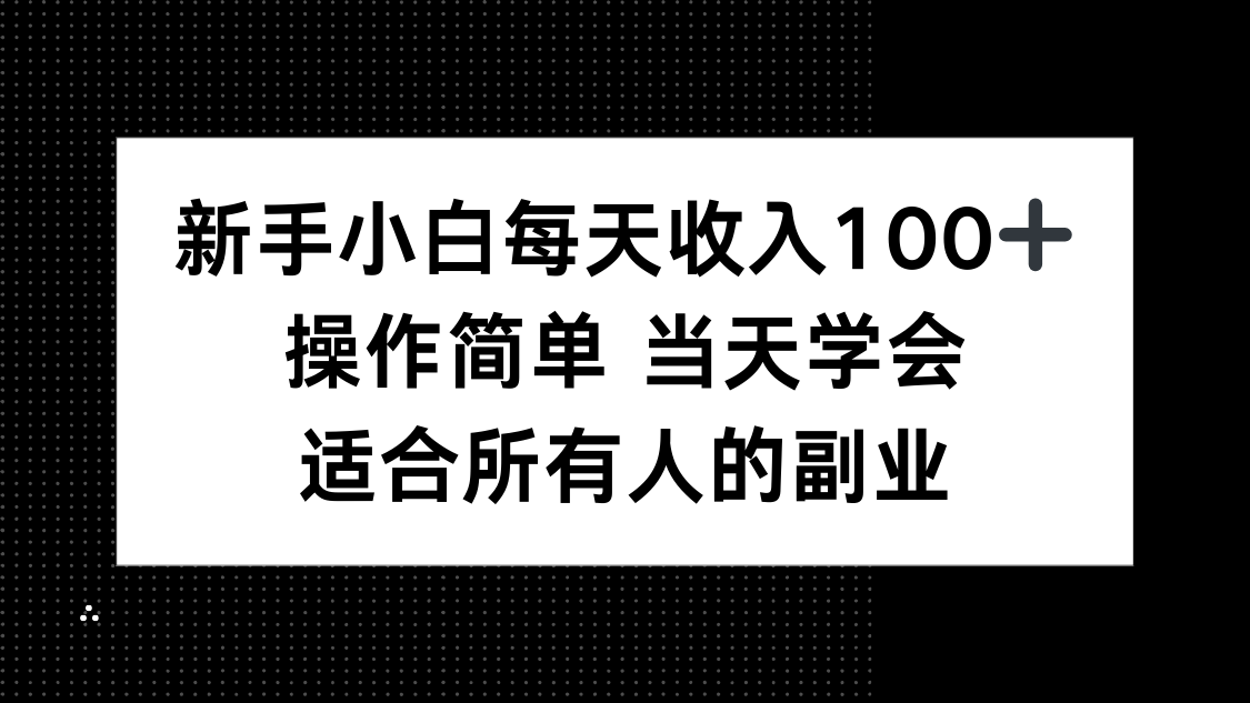 新手小白每天收入100+，操作简单 当天学会 ，适合所有人的副业-日入300副业网