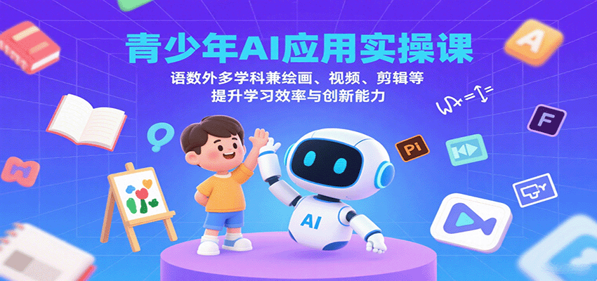 青少年AI应用实操课：语数外多学科兼绘画、视频、剪辑等提升学习效率与创新能力-日入300副业网
