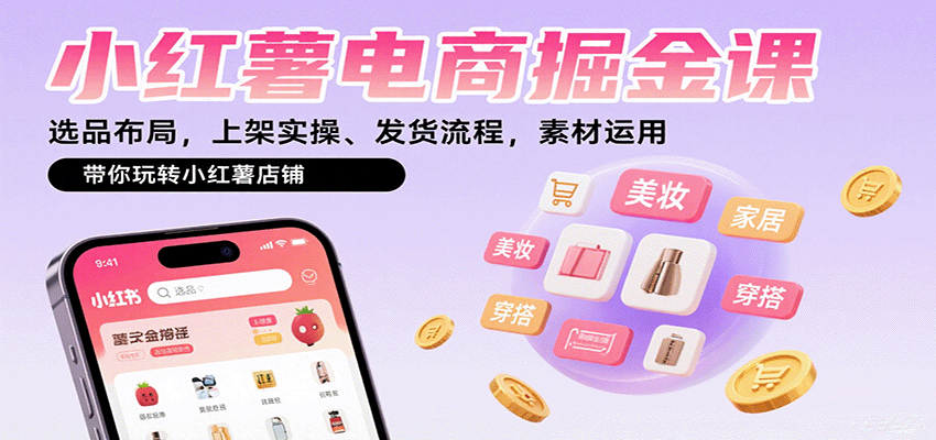 小红薯电商掘金课：选品布局，上架实操、发货流程，素材运用，带你玩转小红薯店铺-日入300副业网