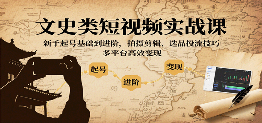 文史类短视频实战课，新手起号基础到进阶，拍摄剪辑、选品投流技巧，多平台高效变现-日入300副业网