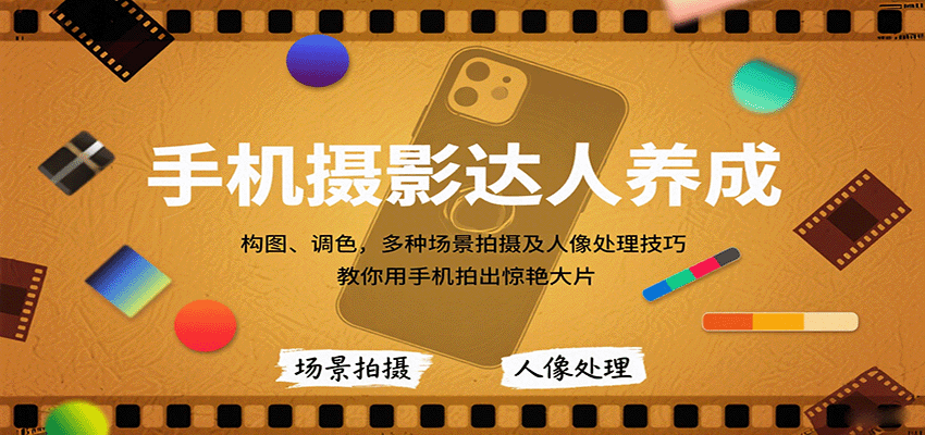 手机摄影达人养成，构图、调色，多种场景拍摄及人像处理技巧，教你用手机拍出惊艳大片-日入300副业网