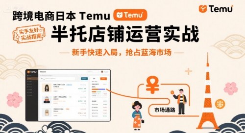 跨境电商日本Temu半托管店铺运营实战，新手快速入局，抢占蓝海市场-日入300副业网