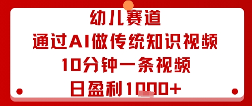 幼儿赛道：通过AI做传统知识视频，10分钟一条视频，日盈利多张-日入300副业网