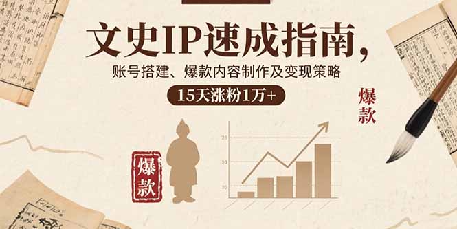 文史IP速成指南，账号搭建、爆款内容制作及变现策略，15天涨粉1万+-日入300副业网
