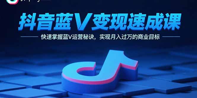 抖音蓝V变现速成课，快速掌握蓝V运营秘诀，实现月入过万的商业目标-日入300副业网