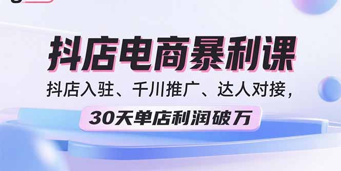 2025抖店电商暴利课，抖店入驻、千川推广、达人对接，30天单店利润破万-日入300副业网