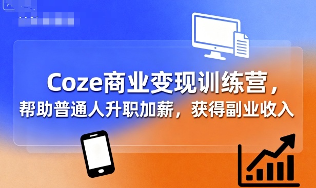 Coze商业变现训练营，帮助普通人升职加薪， 获得副业收入-日入300副业网