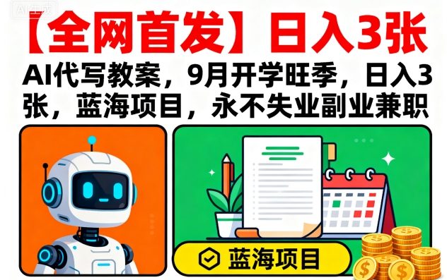 【全网首发】AI代写教案，9月开学旺季，日入3张，蓝海项目，永不失业副业兼职-日入300副业网