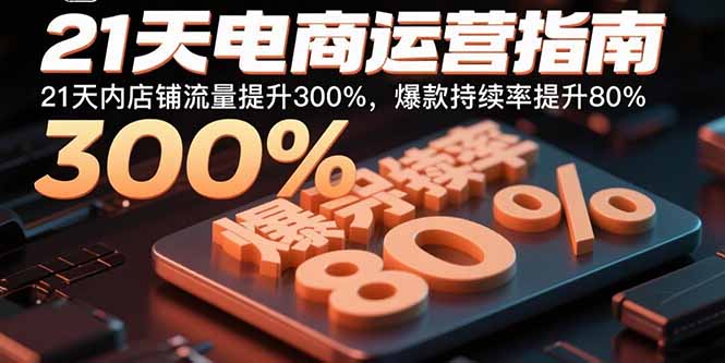 21天电商运营指南：21天内店铺流量提升300%，爆款持续率提升80%-日入300副业网