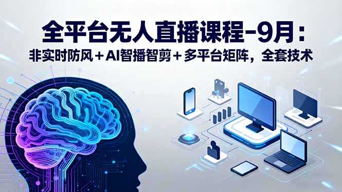 全平台无人直播课程：非实时防风＋AI智播智剪＋多平台矩阵，9月全套技术-日入300副业网