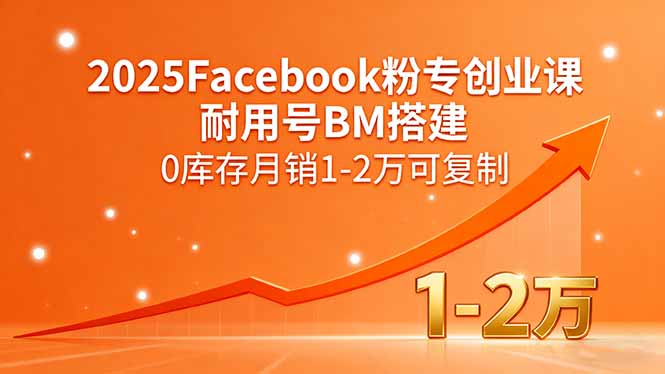 2025Facebook粉专创业课，耐用号BM搭建，0库存月销1-2万可复制-日入300副业网