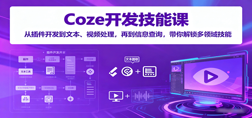Coze开发技能课：从插件开发到文本、视频处理，再到信息查询，带你解锁多领域技能-日入300副业网
