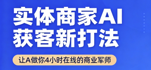 实体商家AI获客新打法【2025年9月】​让AI做你24小时在线的商业军师，效率开挂，甩开盲目摸索-日入300副业网