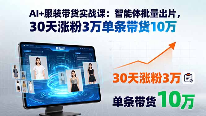 AI+服装带货实战课：智能体批量出片，30天涨粉3万单条带货10万-日入300副业网