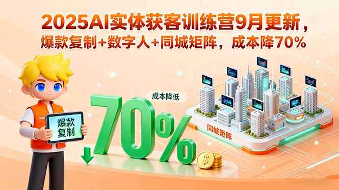 2025AI实体获客训练营9月更新，爆款复制+数字人+同城矩阵，成本降70%-日入300副业网