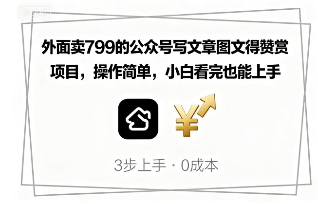 外面卖799的公众号写文章图文得赞赏项目，操作简单，小白看完也能上手-日入300副业网
