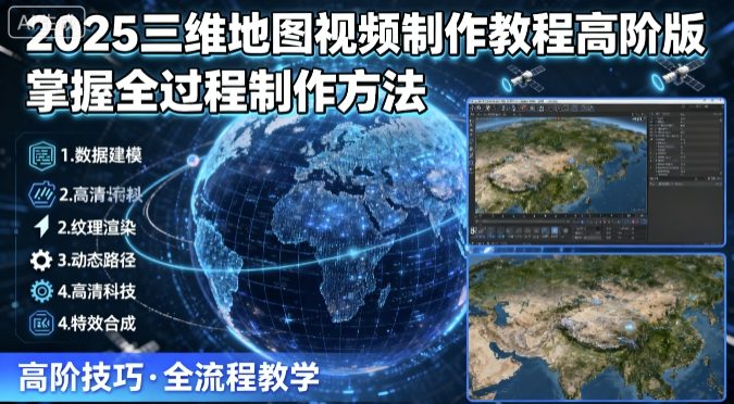 2025三维地图视频制作教程高阶版，掌握全过程制作方法-日入300副业网