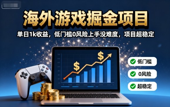 海外游戏掘金项目：单日1k收益，低门槛0风险上手没难度，项目超稳定【揭秘】-日入300副业网