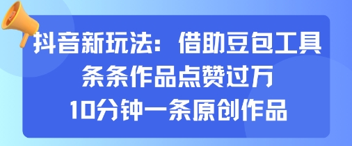 抖音新玩法，借助豆包工具，条条作品点赞过万，10分钟一条原创作品-日入300副业网
