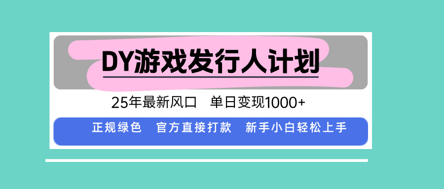 DY游戏发行人计划，25年最新风口，单日变现1000+-日入300副业网