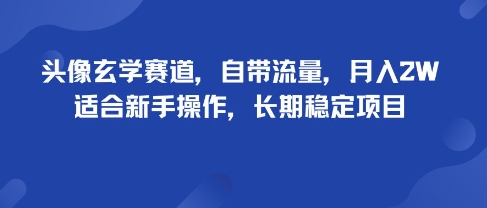 头像玄学赛道，自带流量，月入2W，适合新手操作，长期稳定项目-日入300副业网