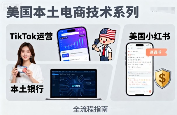 美国本土电商技术，Tiktok 运营篇+美国小红书篇+本土银行篇-日入300副业网