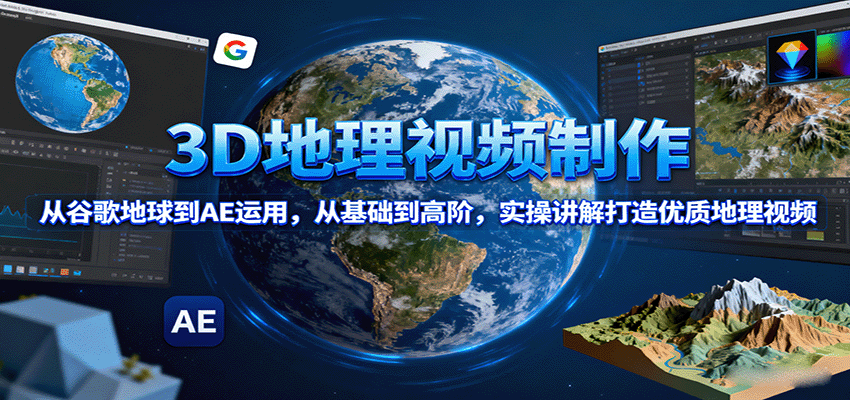3D地理视频制作，从谷歌地球到AE运用，从基础到高阶，实操讲解打造优质地理视频-日入300副业网