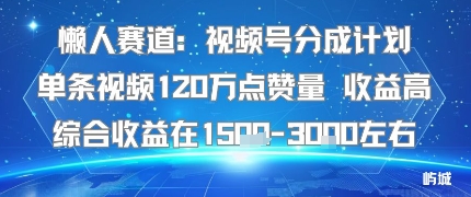 懒人赛道：视频号分成计划单条视频120W点赞量 收益高综合收益在1.5K左右-日入300副业网