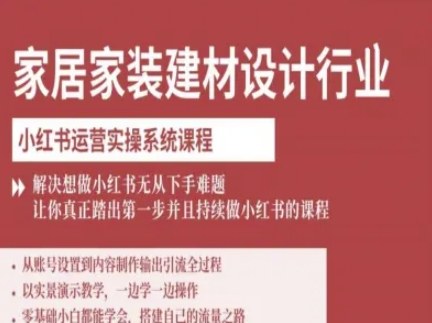 家居家装建材设计行业小红书运营实操系统课程，解决想做小红书无从下手难题让你真正踏出第一步-日入300副业网