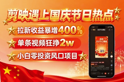 剪映遇上国庆热点，拉新收益暴增400%，单条视频狂挣2W+，无需剪辑基础，几分钟一条作品-日入300副业网