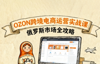 俄罗斯跨境OZON快速上手，OZ0N跨境电商运营实战课，俄罗斯市场全攻略-日入300副业网