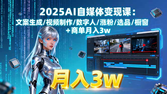 2025AI自媒体变现课:文案生成/视频制作/数字人/涨粉/选品/橱窗+商单月入3w-日入300副业网