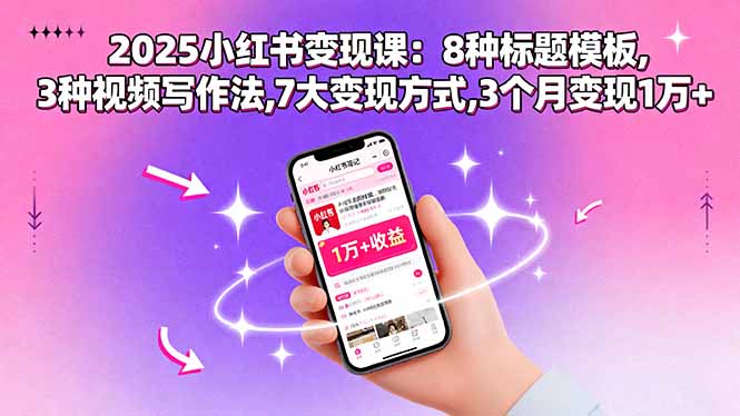 2025小红书变现课：8种标题模板,3种视频写作法,7大变现方式,3个月变现1万+-日入300副业网