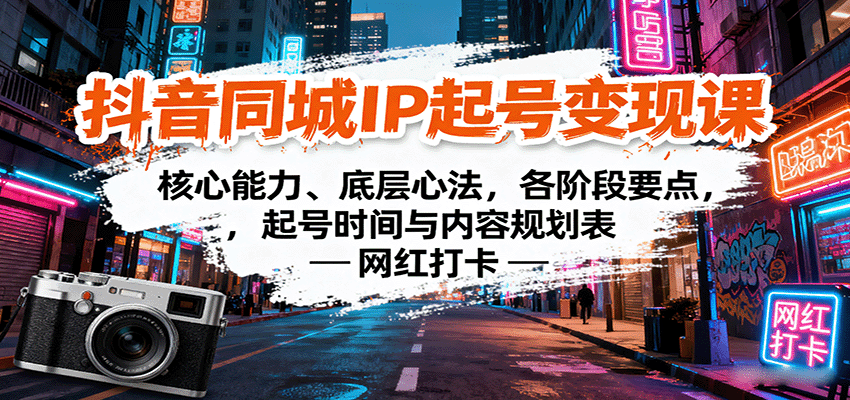 抖音同城IP起号变现课：核心能力、底层心法，各阶段要点，起号时间与内容规划表-日入300副业网
