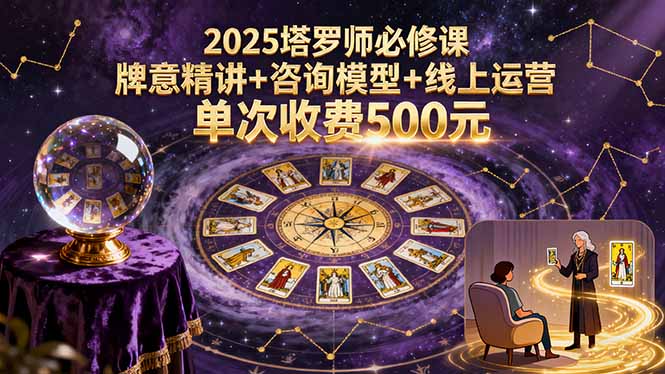 2025塔罗师必修课，牌意精讲+咨询模型+线上运营，单次收费500元-日入300副业网