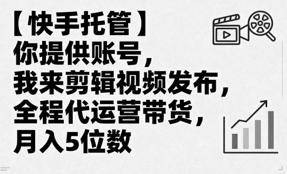 【快手托管】你提供账号，我来剪辑视频发布，全程代运营带货，月入5位数【揭秘】-日入300副业网