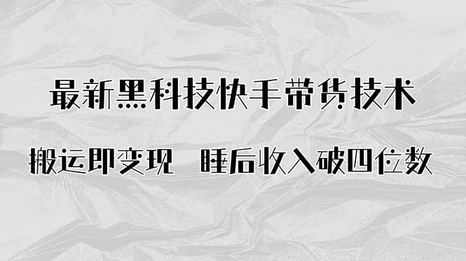 搬运即变现！最新黑科技快手带货Ai搬运技术，睡后收入破四位数-日入300副业网