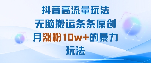 抖音高流量玩法：无脑搬运条条原创，月涨粉10w+的暴力玩法-日入300副业网