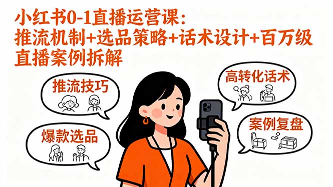 小红书0-1直播运营课：推流机制+选品策略+话术设计+百万级直播案例拆解-日入300副业网