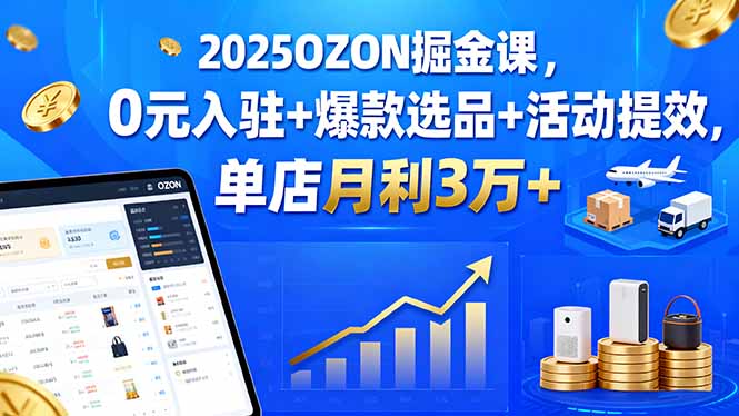 2025OZON掘金课，0元入驻+爆款选品+活动提效，单店月利3万+-日入300副业网