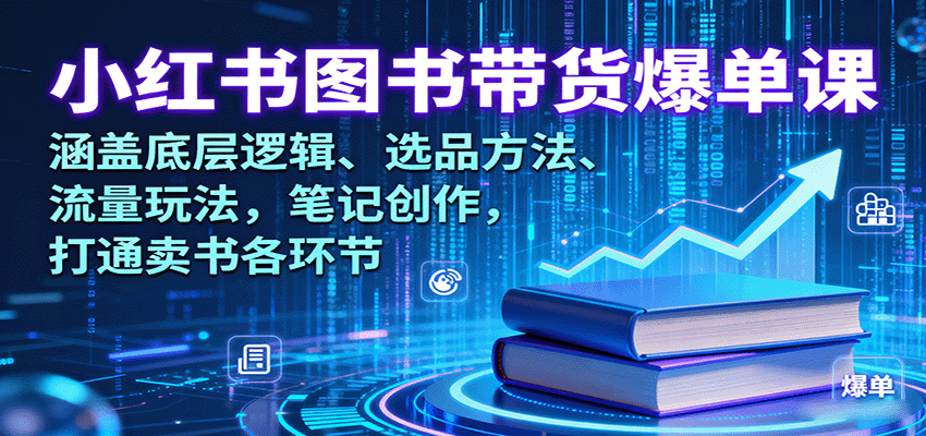 小红书图书带货爆单课：涵盖底层逻辑、选品方法、流量玩法，笔记创作，打通卖书各环节-日入300副业网