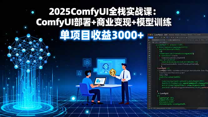 2025ComfyUI全栈实战课：ComfyUI部署+商业变现+模型训练，单项目收益3000+-日入300副业网