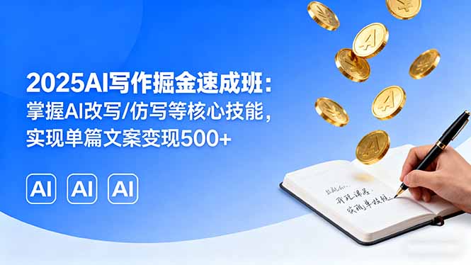 2025AI写作掘金速成班：掌握AI改写/仿写等核心技能，实现单篇文案变现500+-日入300副业网