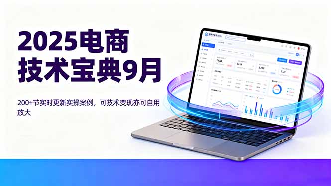 2025电商技术宝典9月：200+节实时更新实操案例，可技术变现亦可自用放大-日入300副业网